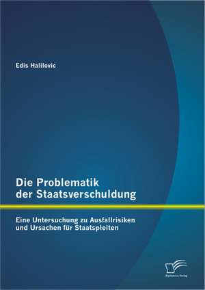 Die Problematik Der Staatsverschuldung: Eine Untersuchung Zu Ausfallrisiken Und Ursachen Fur Staatspleiten de Edis Halilovic