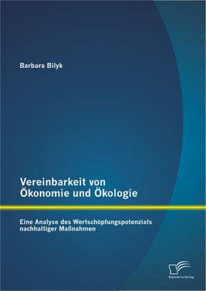 Vereinbarkeit Von Okonomie Und Okologie: Eine Analyse Des Wertschopfungspotenzials Nachhaltiger Massnahmen de Barbara Bilyk