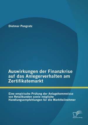 Auswirkungen Der Finanzkrise Auf Das Anlegerverhalten Am Zertifikatemarkt: Eine Empirische PR Fung Der Anlagehemmnisse Von Retailkunden Sowie M Gliche de Dietmar Pongratz