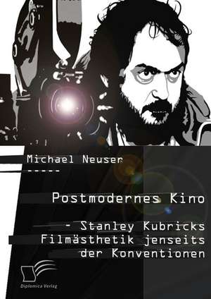 Postmodernes Kino: Stanley Kubricks Film Sthetik Jenseits Der Konventionen de Michael Neuser