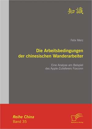 Die Arbeitsbedingungen Der Chinesischen Wanderarbeiter: Eine Analyse Am Beispiel Des Apple-Zulieferers Foxconn de Felix Merz