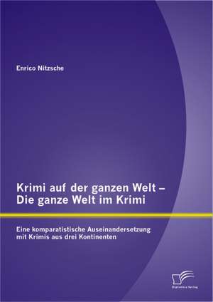 Krimi Auf Der Ganzen Welt - Die Ganze Welt Im Krimi: Eine Komparatistische Auseinandersetzung Mit Krimis Aus Drei Kontinenten de Enrico Nitzsche