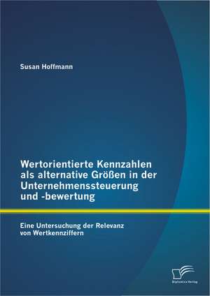 Wertorientierte Kennzahlen ALS Alternative Grossen in Der Unternehmenssteuerung Und -Bewertung: Eine Untersuchung Der Relevanz Von Wertkennziffern de Susan Hoffmann