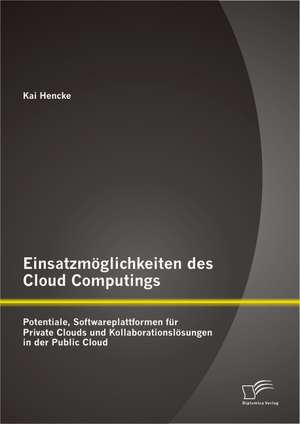 Einsatzmoglichkeiten Des Cloud Computings: Potentiale, Softwareplattformen Fur Private Clouds Und Kollaborationslosungen in Der Public Cloud de Kai Hencke