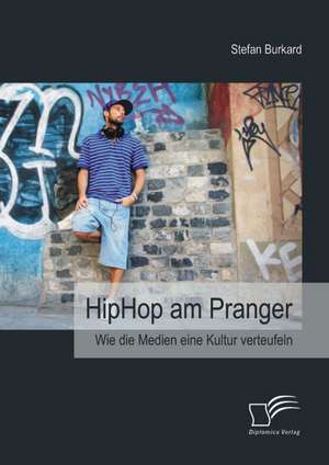 Hiphop Am Pranger: Wie Die Medien Eine Kultur Verteufeln de Stefan Burkard