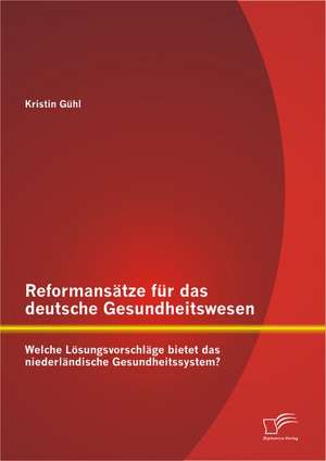 Reformans Tze Fur Das Deutsche Gesundheitswesen: Welche L Sungsvorschl GE Bietet Das Niederl Ndische Gesundheitssystem? de Kristin Gühl