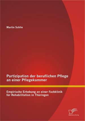 Partizipation Der Beruflichen Pflege an Einer Pflegekammer: Empirische Erhebung an Einer Fachklinik Fur Rehabilitation in Thuringen de Martin Schlie