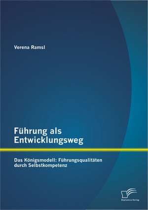 Fuhrung ALS Entwicklungsweg - Das Konigsmodell: Fuhrungsqualitaten Durch Selbstkompetenz de Verena Ramsl