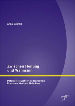 Zwischen Heilung Und Wahnsinn: Potentielle Dichter in Den Fr Hen Romanen Vladimir Nabokovs de Anna Schmid