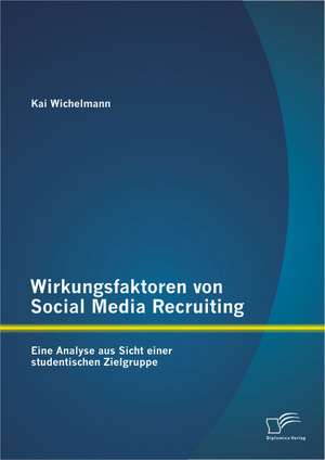 Wirkungsfaktoren Von Social Media Recruiting: Eine Analyse Aus Sicht Einer Studentischen Zielgruppe de Kai Wichelmann