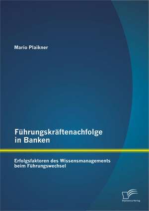 F Hrungskr Ftenachfolge in Banken: Erfolgsfaktoren Des Wissensmanagements Beim F Hrungswechsel de Mario Plaikner