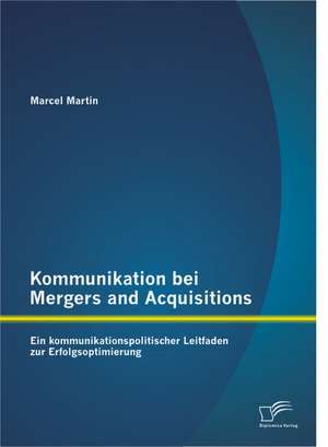 Kommunikation Bei Mergers and Acquisitions: Ein Kommunikationspolitischer Leitfaden Zur Erfolgsoptimierung de Marcel Martin