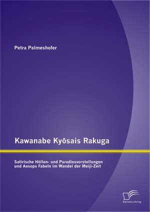 Kawanabe KY Sais Rakuga: Satirische Hollen- Und Paradiesvorstellungen Und Aesops Fabeln Im Wandel Der Meiji-Zeit de Petra Palmeshofer