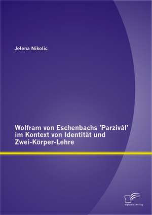 Wolfram Von Eschenbachs 'Parzival' Im Kontext Von Identitat Und Zwei-Korper-Lehre: Kompetenzforderung Im Technikunterricht? de Jelena Nikolic