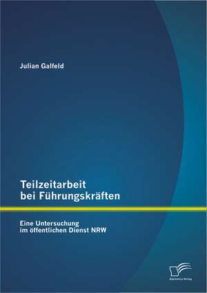 Teilzeitarbeit Bei F Hrungskr Ften: Eine Untersuchung Im Ffentlichen Dienst Nrw de Julian Galfeld