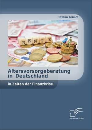 Altersvorsorgeberatung in Deutschland in Zeiten Der Finanzkrise: Ursachen Des Seelischen Ungleichgewichts Und M Glichkeiten Der Psychosozialen Versorgung de Stefan Grimm