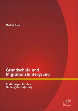 Grundschule Und Migrationshintergrund: Erkl Rungen Fur Den Bildungs(miss)Erfolg de Madiha Rana