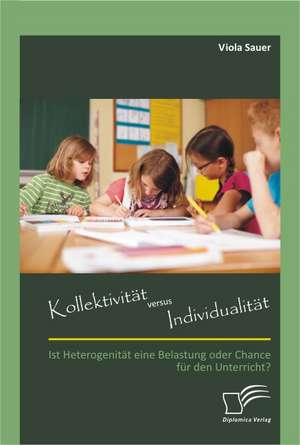 Kollektivit T Versus Individualit T: Ist Heterogenit T Eine Belastung Oder Chance Fur Den Unterricht? de Viola Sauer