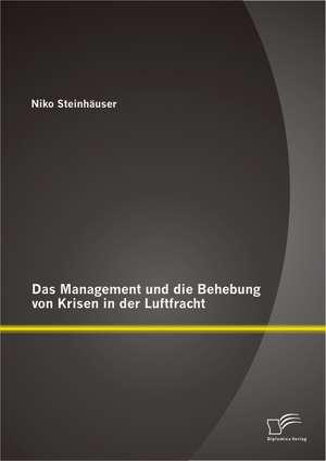 Das Management Und Die Behebung Von Krisen in Der Luftfracht: Analyse Und Bewertung Fur Den Bestandslosen Guterumschlag in Distributiven Systemen de Niko Steinhäuser