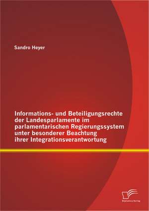 Informations- Und Beteiligungsrechte Der Landesparlamente Im Parlamentarischen Regierungssystem Unter Besonderer Beachtung Ihrer Integrationsverantwor: Die Optimierung Des Informationsflusses Im Kontext Eines XML-Basierten Dateiformates de Sandro Heyer