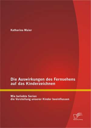 Die Auswirkungen Des Fernsehens Auf Das Kinderzeichnen: Wie Beliebte Serien Die Vorstellung Unserer Kinder Beeinflussen de Maier Katharina