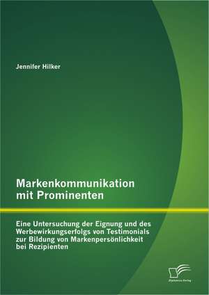 Markenkommunikation Mit Prominenten: Eine Untersuchung Der Eignung Und Des Werbewirkungserfolgs Von Testimonials Zur Bildung Von Markenpers Nlichkeit de Jennifer Hilker