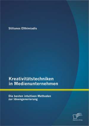 Kreativit Tstechniken in Medienunternehmen: Die Besten Intuitiven Methoden Zur Ideengenerierung de Stilianos Efthimiadis