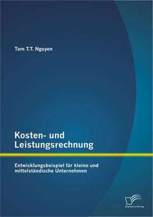 Kosten- Und Leistungsrechnung: Entwicklungsbeispiel Fur Kleine Und Mittelstandische Unternehmen de Tam T. T. Nguyen