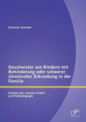 Geschwister Von Kindern Mit Behinderung Oder Schwerer Chronischer Erkrankung in Der Familie: Ansatze Der Sozialen Arbeit Und Heilpadagogik de Susanne Jimenez