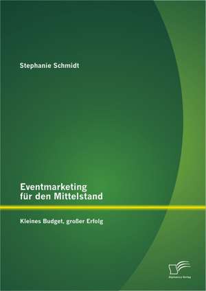 Eventmarketing Fur Den Mittelstand: Kleines Budget, Grosser Erfolg de Stephanie Schmidt