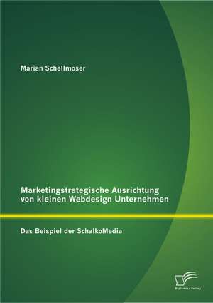 Marketingstrategische Ausrichtung Von Kleinen Webdesign Unternehmen: Das Beispiel Der Schalkomedia de Marian Schellmoser