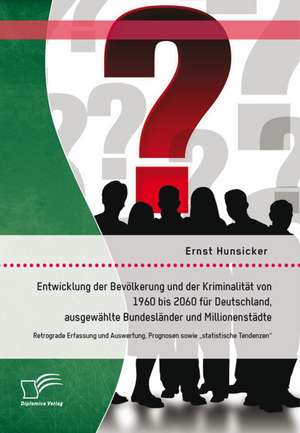 Entwicklung Der Bevolkerung Und Der Kriminalitat Von 1960 Bis 2060 Fur Deutschland, Ausgewahlte Bundeslander Und Millionenstadte: Retrograde Erfassung de Ernst Hunsicker