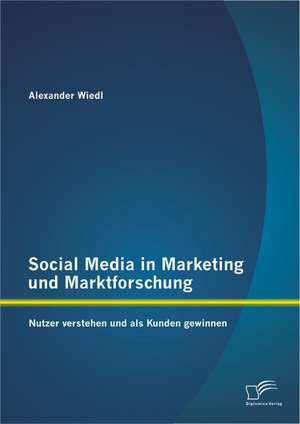 Social Media in Marketing Und Marktforschung: Nutzer Verstehen Und ALS Kunden Gewinnen de Alexander Wiedl