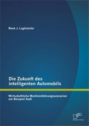 Die Zukunft Des Intelligenten Automobils: Wirtschaftliche Markteinfuhrungsszenarien Am Beispiel Audi de René J. Laglstorfer