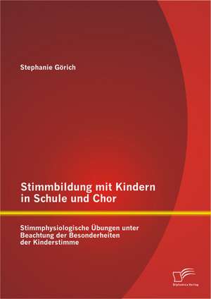 Stimmbildung Mit Kindern in Schule Und Chor: Stimmphysiologische Ubungen Unter Beachtung Der Besonderheiten Der Kinderstimme de Stephanie Görich