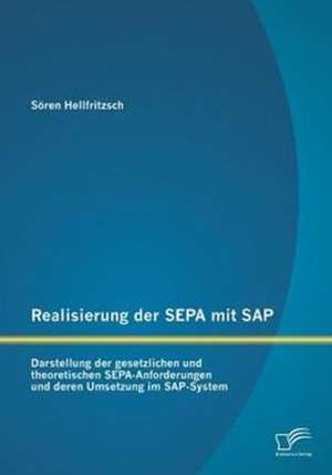 Realisierung Der Sepa Mit SAP: Darstellung Der Gesetzlichen Und Theoretischen Sepa-Anforderungen Und Deren Umsetzung Im SAP-System de Sören Hellfritzsch