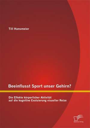 Beeinflusst Sport Unser Gehirn? Die Effekte Korperlicher Aktivitat Auf Die Kognitive Evaluierung Visueller Reize: Eine Untersuchung Der Auswirkung Auf Die Kreativitat Der Mitarbeiter de Till Hansmeier