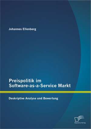 Preispolitik Im Software-As-A-Service Markt: Deskriptive Analyse Und Bewertung de Johannes Ellenberg