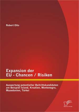 Expansion Der Eu - Chancen / Risiken: Auswertung Potentieller Beitrittskandidaten Am Beispiel Island, Kroatien, Montenegro, Mazedonien, Turkei de Robert Otto