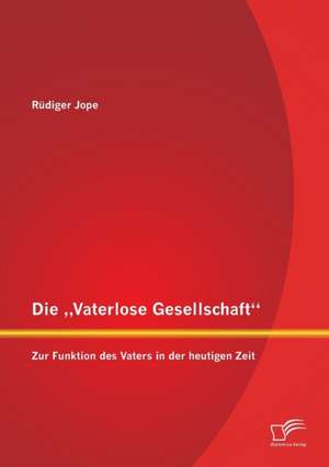 Die Vaterlose Gesellschaft": Zur Funktion Des Vaters in Der Heutigen Zeit de Rüdiger Jope