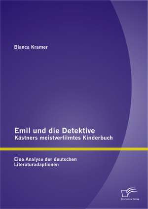 Emil Und Die Detektive - Kastners Meistverfilmtes Kinderbuch: Eine Analyse Der Deutschen Literaturadaptionen de Bianca Kramer