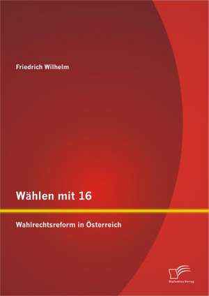 Wahlen Mit 16: Wahlrechtsreform in Osterreich de Friedrich Wilhelm