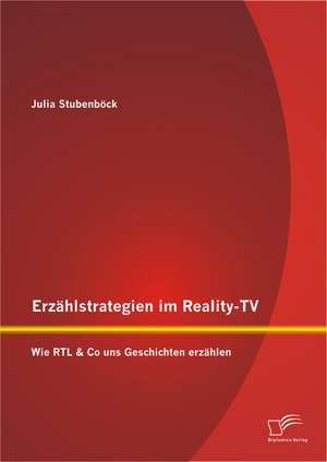 Erzahlstrategien Im Reality-TV: Wie Rtl & Co Uns Geschichten Erzahlen de Julia Stubenböck