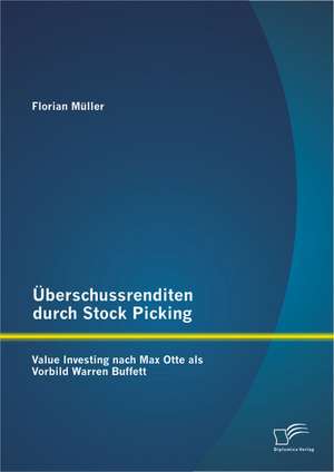 Uberschussrenditen Durch Stock Picking: Value Investing Nach Max Otte ALS Vorbild Warren Buffett de Florian Müller