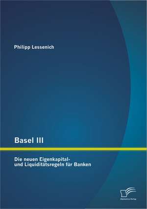 Basel III: Die Neuen Eigenkapital- Und Liquiditatsregeln Fur Banken de Philipp Lessenich