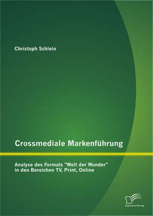 Crossmediale Markenfuhrung: Analyse Des Formats "Welt Der Wunder" in Den Bereichen TV, Print, Online de Christoph Schlein