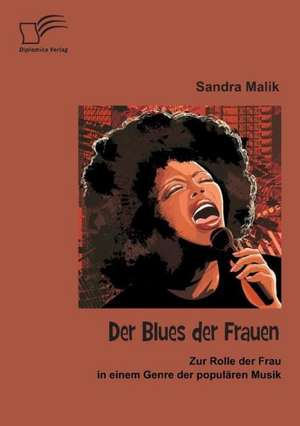 Der Blues Der Frauen: Zur Rolle Der Frau in Einem Genre Der Popularen Musik de Sandra Malik