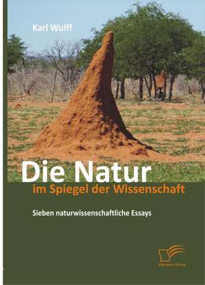 Die Natur Im Spiegel Der Wissenschaft: Sieben Naturwissenschaftliche Essays de Karl Wulff