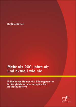 Mehr ALS 200 Jahre Alt Und Aktuell Wie Nie: Wilhelm Von Humboldts Bildungsreform Im Vergleich Mit Der Europaischen Hochschulreform de Bettina Rütten