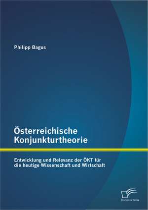 Osterreichische Konjunkturtheorie: Entwicklung Und Relevanz Der Okt Fur Die Heutige Wissenschaft Und Wirtschaft de Philipp Bagus